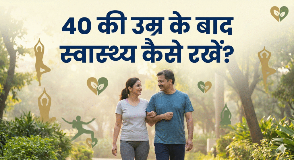 40+ की उम्र में सेहत का ख्याल कैसे रखें पुरुष महिला के लिए संपूर्ण गाइड